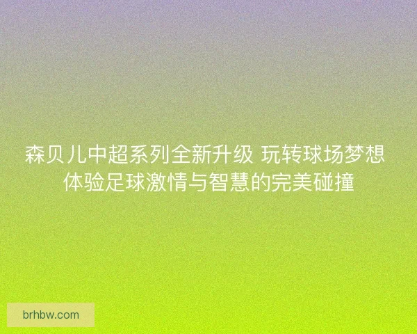 森贝儿中超系列全新升级 玩转球场梦想 体验足球激情与智慧的完美碰撞 森贝儿中超系列全新升级 玩转球场梦想 体验足球激情与智慧的完美碰撞