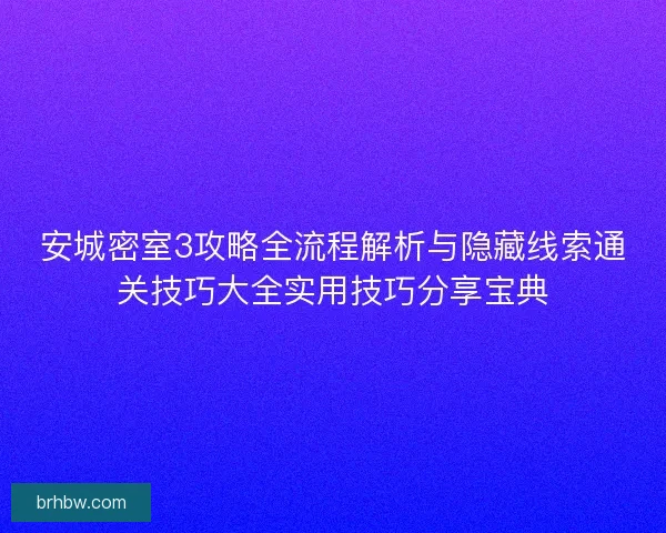 安城密室3攻略全流程解析与隐藏线索通关技巧大全实用技巧分享宝典