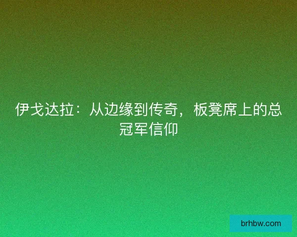 伊戈达拉:从边缘到传奇,板凳席上的总冠军信仰 伊戈达拉:从边缘到传奇,板凳席上的总冠军信仰